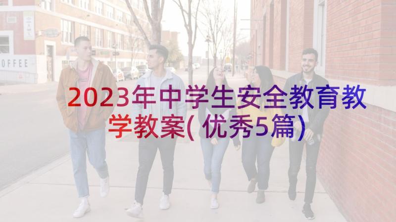 2023年中学生安全教育教学教案(优秀5篇)