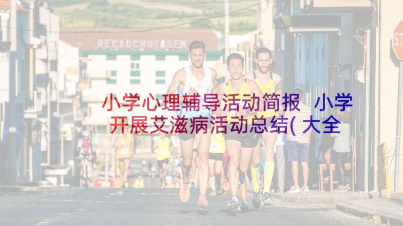 小学心理辅导活动简报 小学开展艾滋病活动总结(大全7篇)