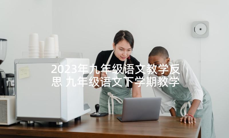 2023年九年级语文教学反思 九年级语文下学期教学反思(优秀9篇)