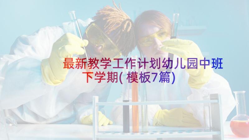 最新教学工作计划幼儿园中班下学期(模板7篇)