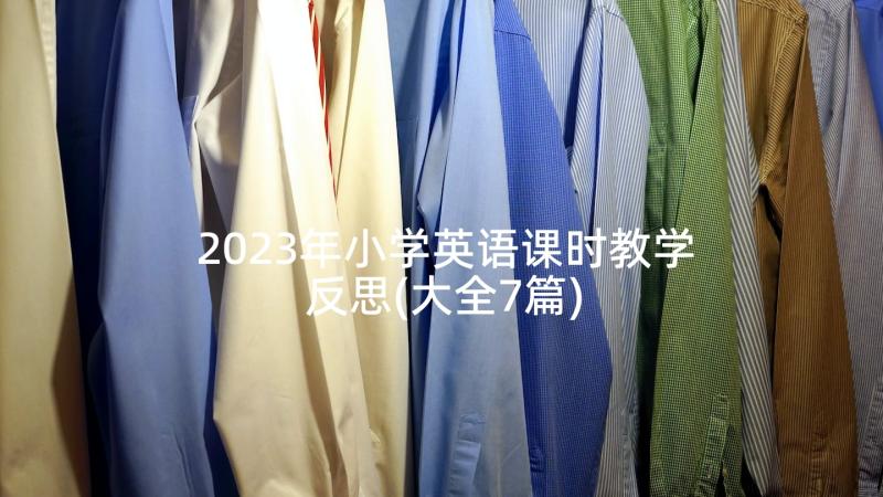 2023年小学英语课时教学反思(大全7篇)