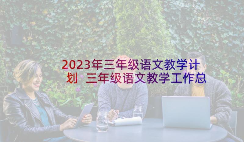 2023年三年级语文教学计划 三年级语文教学工作总结(精选5篇)