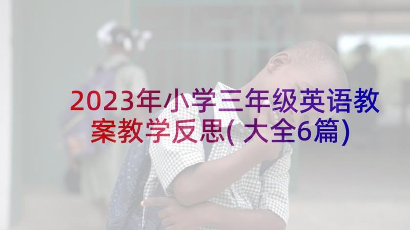 2023年小学三年级英语教案教学反思(大全6篇)