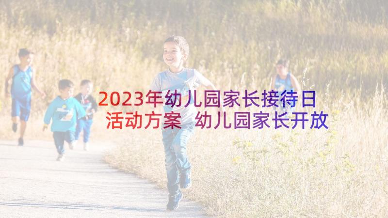 2023年幼儿园家长接待日活动方案 幼儿园家长开放日活动总结(汇总5篇)