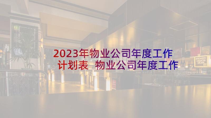 2023年物业公司年度工作计划表 物业公司年度工作计划(精选10篇)