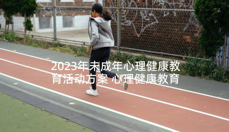 2023年未成年心理健康教育活动方案 心理健康教育活动方案(大全7篇)