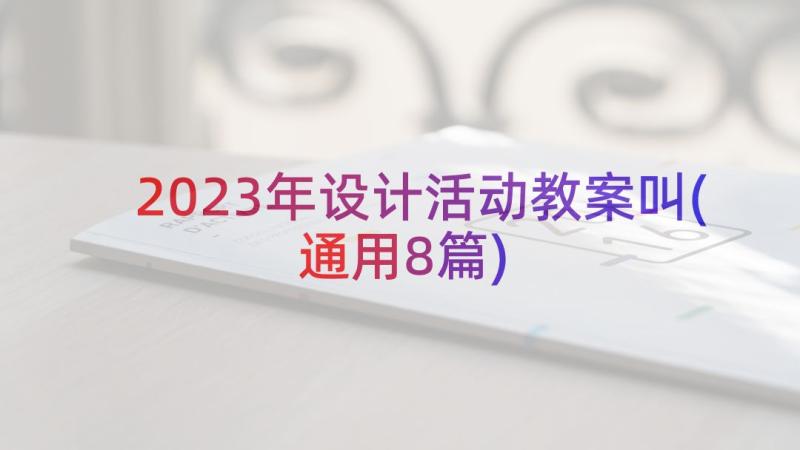 2023年设计活动教案叫(通用8篇)