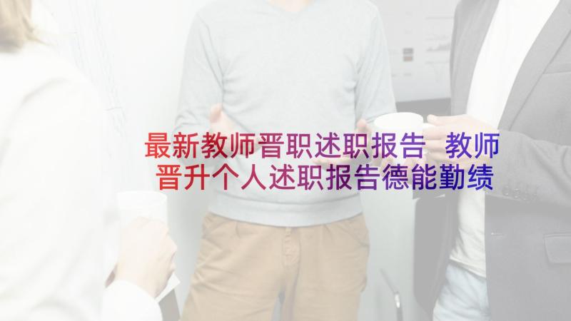 最新教师晋职述职报告 教师晋升个人述职报告德能勤绩(模板5篇)