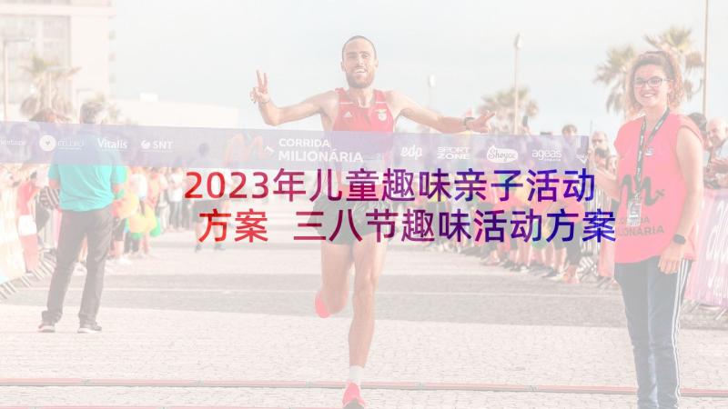 2023年儿童趣味亲子活动方案 三八节趣味活动方案(精选10篇)