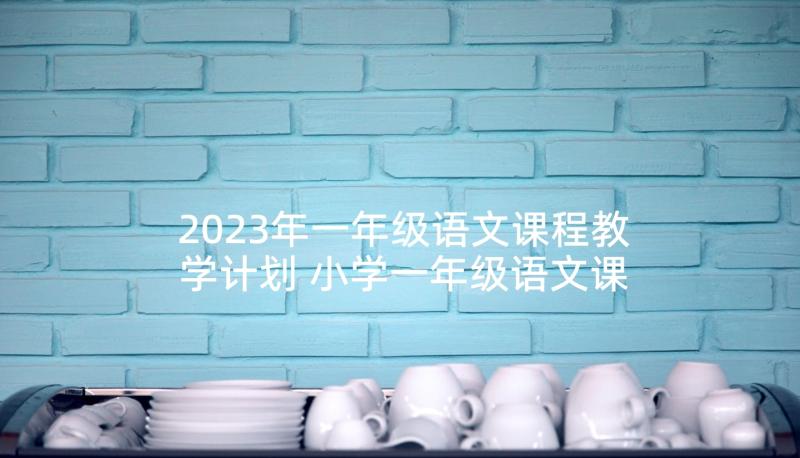 2023年一年级语文课程教学计划 小学一年级语文课堂教案(大全5篇)