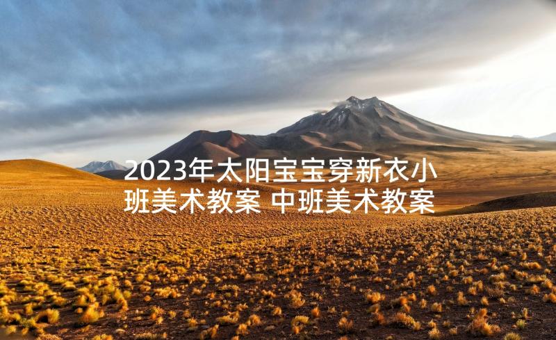 2023年太阳宝宝穿新衣小班美术教案 中班美术教案及教学反思美丽的花园(实用6篇)