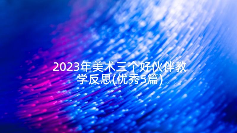 2023年美术三个好伙伴教学反思(优秀5篇)