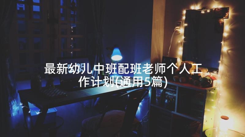 最新幼儿中班配班老师个人工作计划(通用5篇)