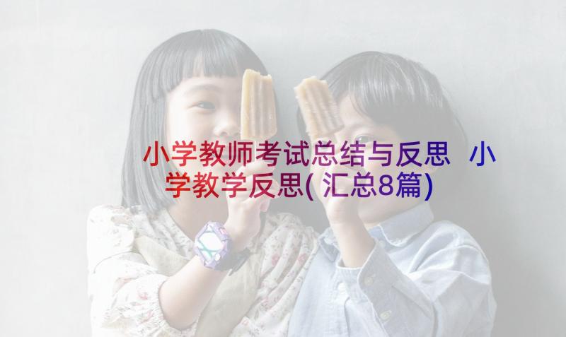 小学教师考试总结与反思 小学教学反思(汇总8篇)