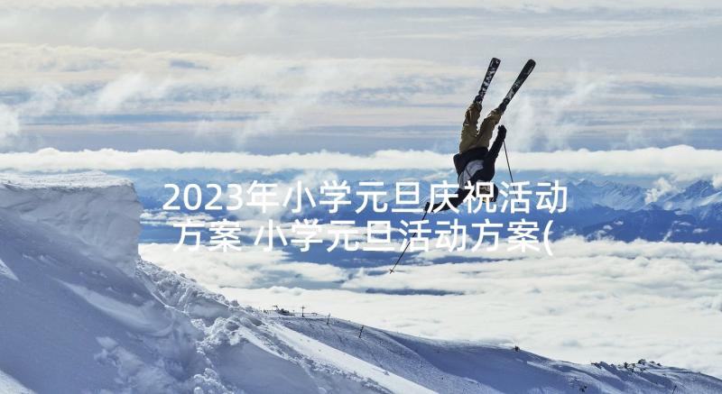 2023年小学元旦庆祝活动方案 小学元旦活动方案(优秀8篇)