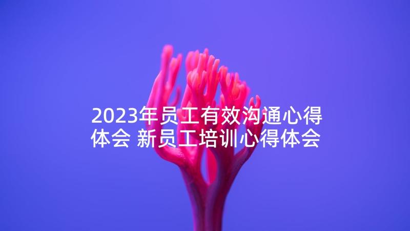 2023年员工有效沟通心得体会 新员工培训心得体会(优质5篇)