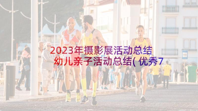 2023年摄影展活动总结 幼儿亲子活动总结(优秀7篇)