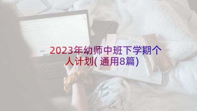 2023年幼师中班下学期个人计划(通用8篇)