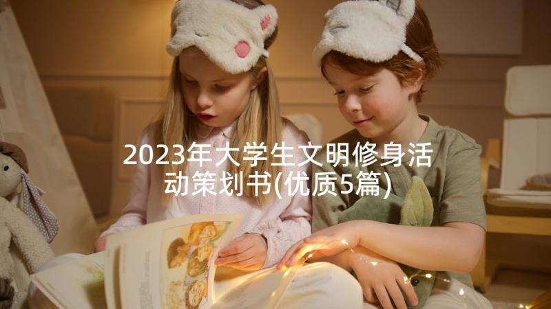 2023年大学生文明修身活动策划书(优质5篇)