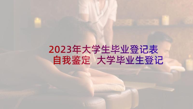 2023年大学生毕业登记表自我鉴定 大学毕业生登记表自我鉴定(精选10篇)