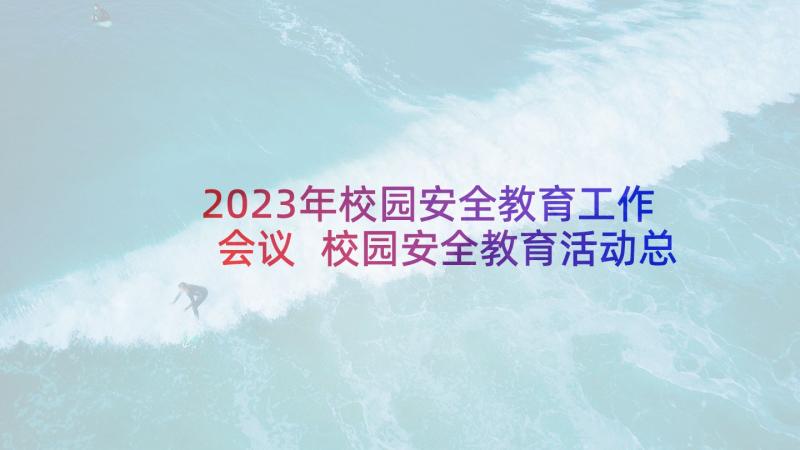 2023年校园安全教育工作会议 校园安全教育活动总结(精选6篇)