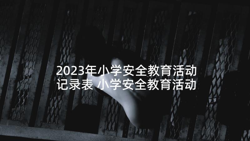 2023年小学安全教育活动记录表 小学安全教育活动方案(优质8篇)