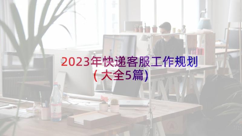 2023年快递客服工作规划(大全5篇)