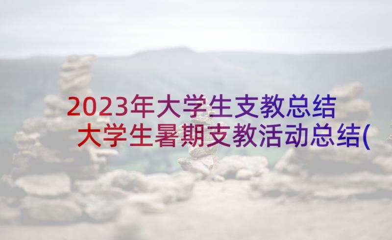 2023年大学生支教总结 大学生暑期支教活动总结(大全5篇)