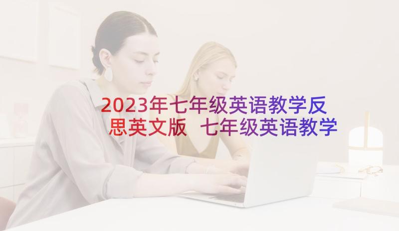 2023年七年级英语教学反思英文版 七年级英语教学反思(模板6篇)