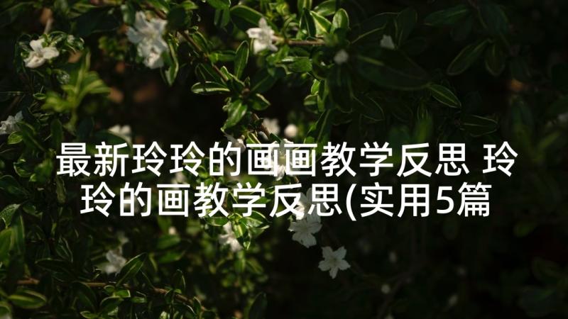 最新玲玲的画画教学反思 玲玲的画教学反思(实用5篇)