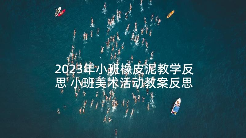 2023年小班橡皮泥教学反思 小班美术活动教案反思(精选9篇)