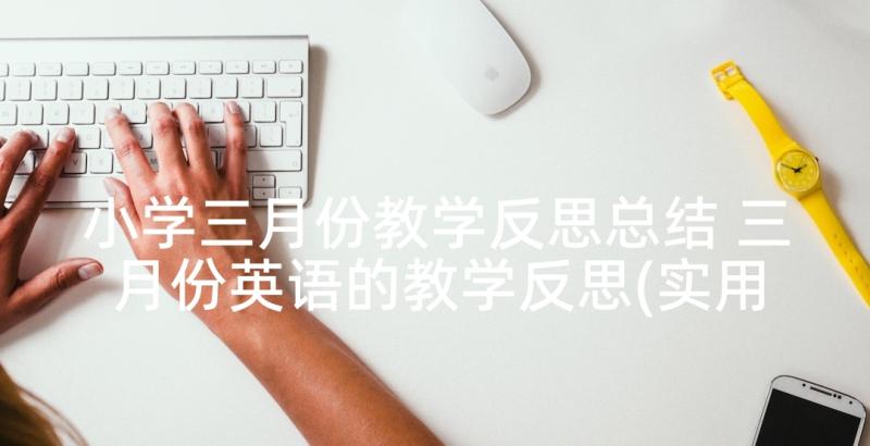 小学三月份教学反思总结 三月份英语的教学反思(实用5篇)