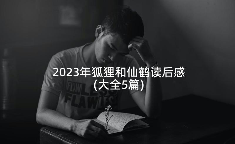 2023年狐狸和仙鹤读后感(大全5篇)