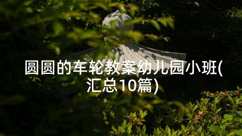 圆圆的车轮教案幼儿园小班(汇总10篇)