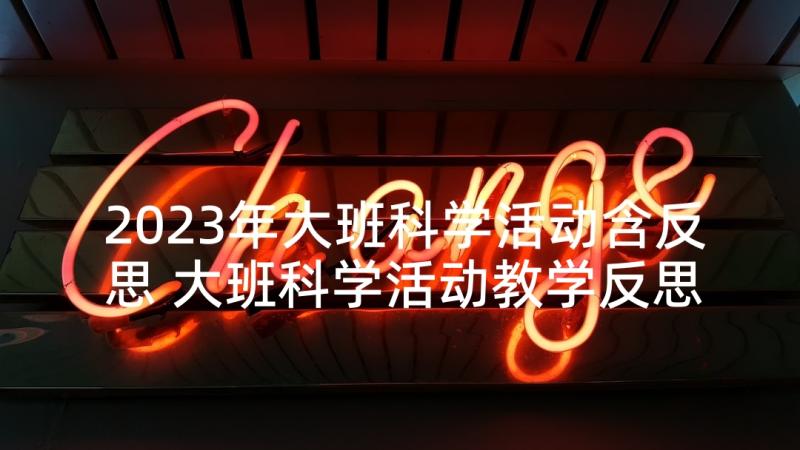 2023年大班科学活动含反思 大班科学活动教学反思(大全5篇)