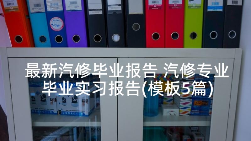 最新汽修毕业报告 汽修专业毕业实习报告(模板5篇)