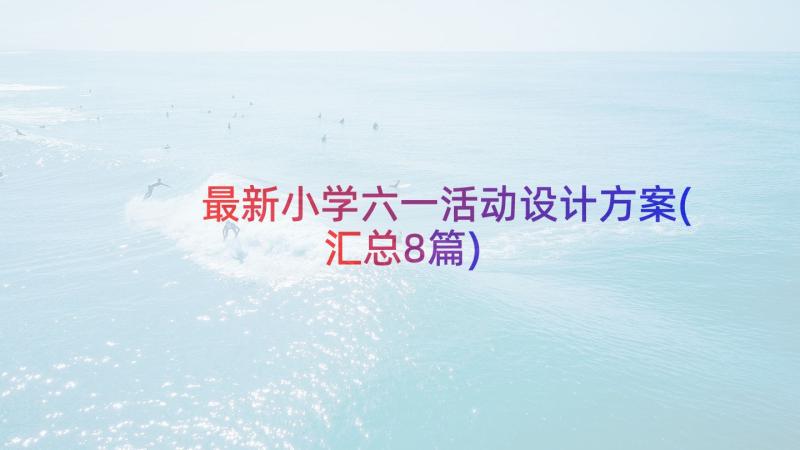 最新小学六一活动设计方案(汇总8篇)