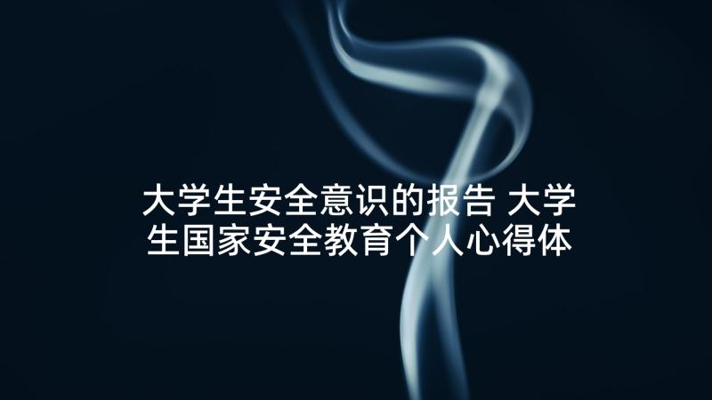 大学生安全意识的报告 大学生国家安全教育个人心得体会(优质5篇)