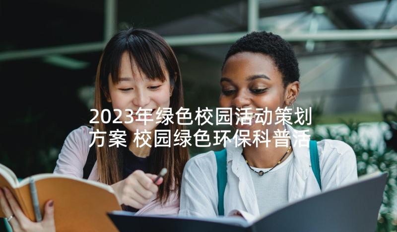 2023年绿色校园活动策划方案 校园绿色环保科普活动方案(模板5篇)