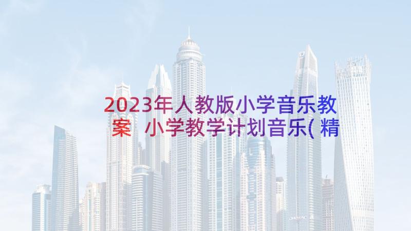 2023年人教版小学音乐教案 小学教学计划音乐(精选5篇)