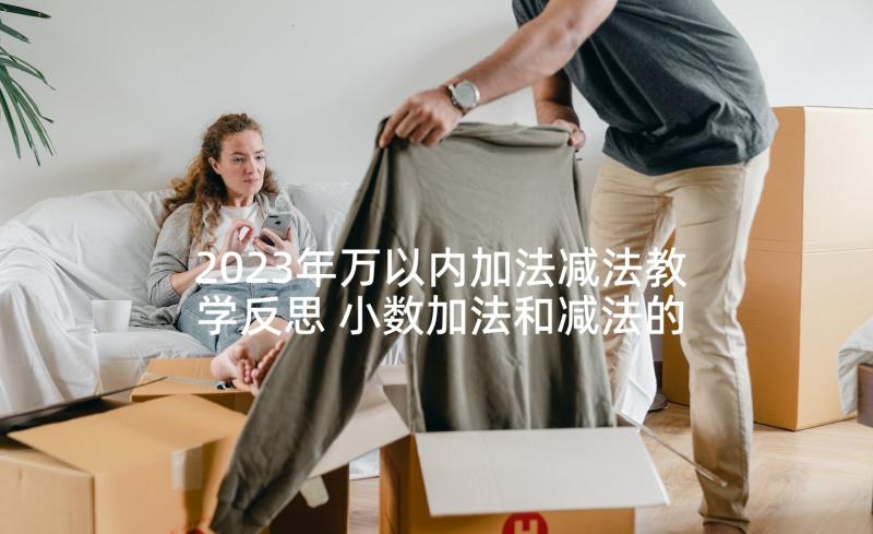 2023年万以内加法减法教学反思 小数加法和减法的教学反思(汇总5篇)