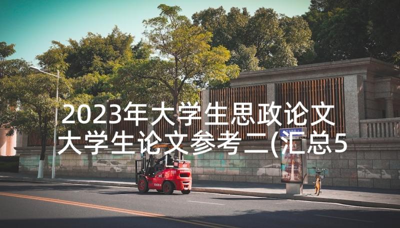 2023年大学生思政论文 大学生论文参考二(汇总5篇)