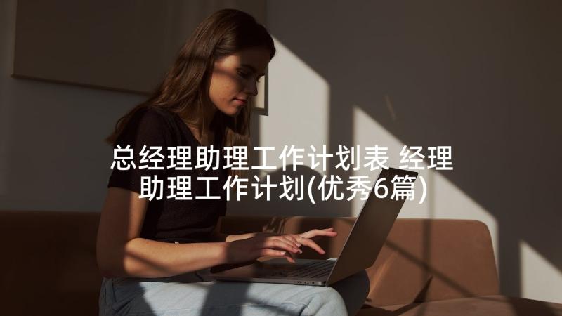 总经理助理工作计划表 经理助理工作计划(优秀6篇)