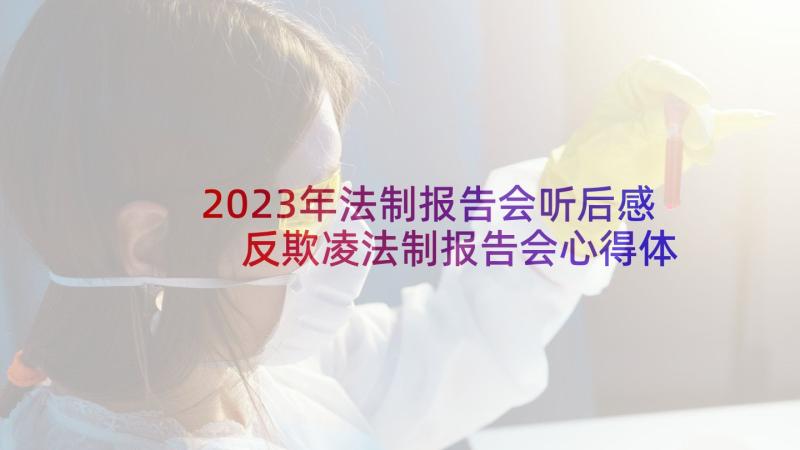 2023年法制报告会听后感 反欺凌法制报告会心得体会(优秀9篇)