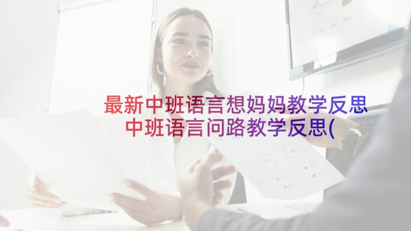 最新中班语言想妈妈教学反思 中班语言问路教学反思(优秀8篇)