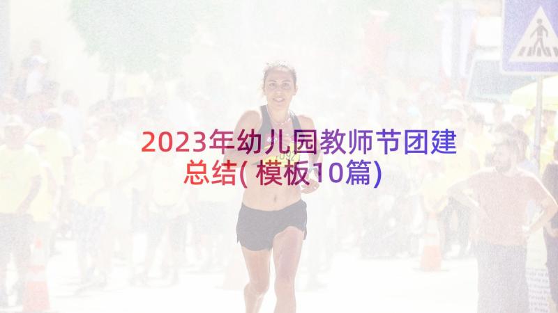 2023年幼儿园教师节团建总结(模板10篇)