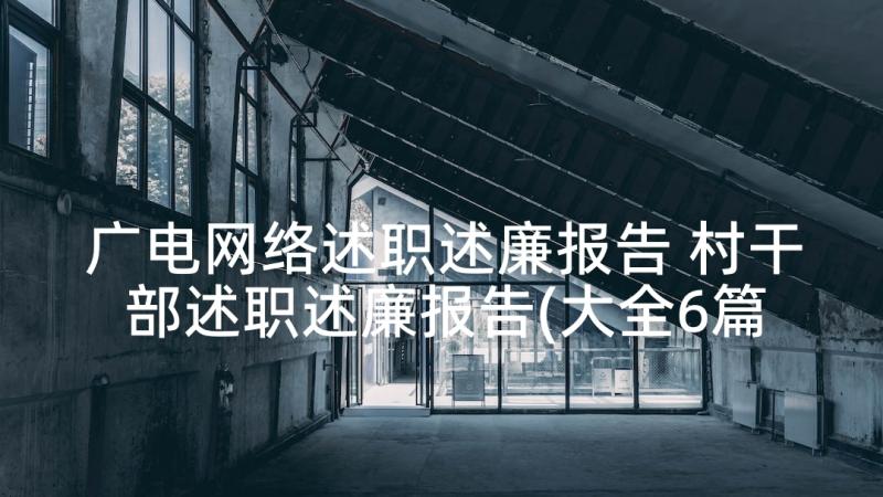 广电网络述职述廉报告 村干部述职述廉报告(大全6篇)