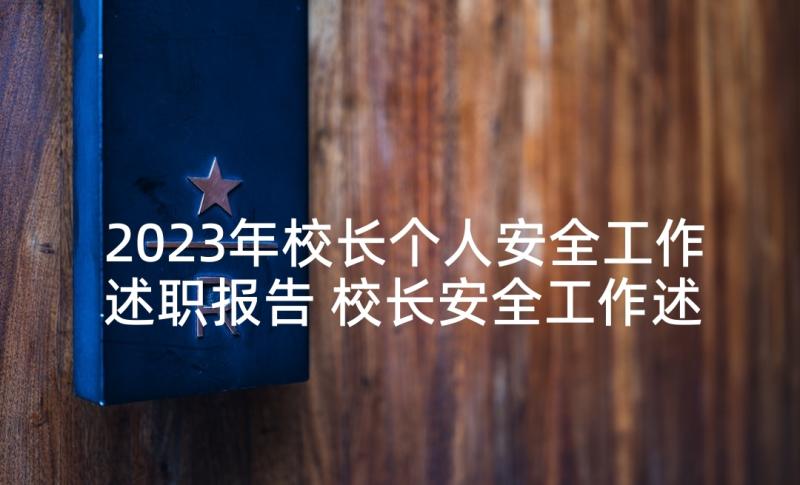 2023年校长个人安全工作述职报告 校长安全工作述职报告(优质7篇)