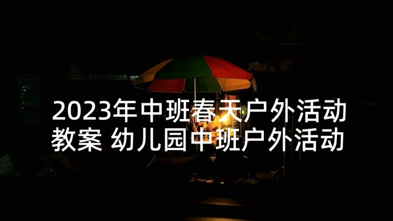 2023年中班春天户外活动教案 幼儿园中班户外活动教案(优秀10篇)