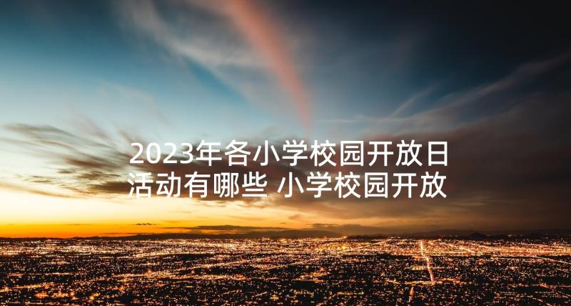 2023年各小学校园开放日活动有哪些 小学校园开放日活动策划(通用9篇)